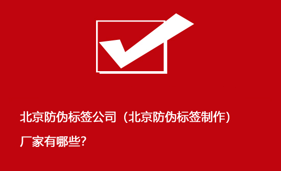 北京防偽標(biāo)簽公司（北京防偽標(biāo)簽制作）廠家有哪些？