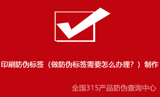 印刷防偽標簽（做防偽標簽需要怎么辦理？）制作