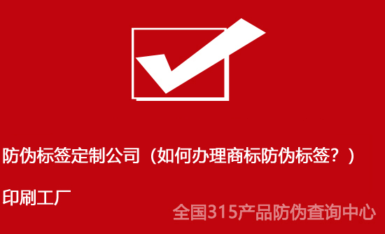 防偽標簽定制公司（如何辦理商標防偽標簽？）印刷工廠